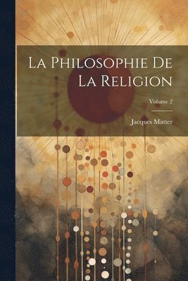 Jacques Matter - Philosophie De La Religion; Volume 2, Häftad