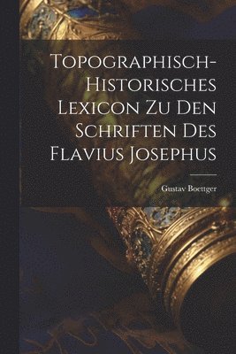 Topographisch-Historisches Lexicon Zu Den Schriften Des Flavius Josephus 1