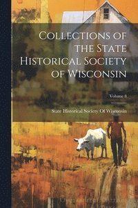 bokomslag Collections of the State Historical Society of Wisconsin; Volume 8