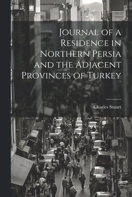 Journal of a Residence in Northern Persia and the Adjacent Provinces of Turkey