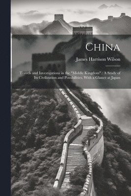 bokomslag China: Travels and Investigations in the 'Middle Kingdom'.: A Study of Its Civilization and Possibilities. With a Glance at J