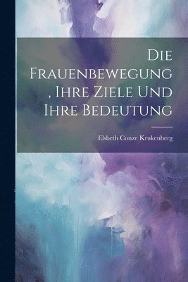 bokomslag Die Frauenbewegung, Ihre Ziele Und Ihre Bedeutung