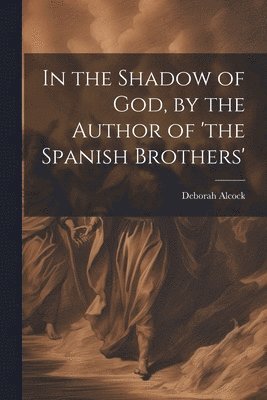 Deborah Alcock - In the Shadow of God, by the Author of 'the Spanish Brothers', Häftad