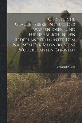 bokomslag Christliche Glaubensbekenntnuss Der Waffenlosen, Und Fürnehmlich in Den Niederländern (Unter Dem Nahmen Der Mennonisten) Wohlbekanten Christen