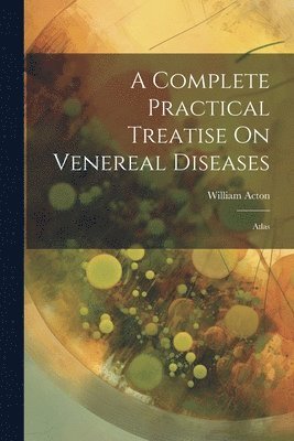 A Complete Practical Treatise On Venereal Diseases 1