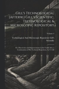 bokomslag Gill's Technological [Afterw.] Gill's Scientific, Technological & Microscopic Repository; Or, Discoveries and Improvements in the Useful Arts, a Continuation of His Technical Repository, by T. Gill...