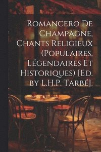 bokomslag Romancero De Champagne, Chants Religieux (Populaires, Lgendaires Et Historiques) [Ed. by L.H.P. Tarb].
