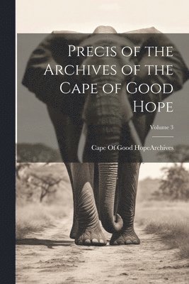 Cape of Good Hope (South Africa) Arc - Precis of the Archives of the Cape of Good Hope; Volume 3, Häftad