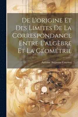 Antoine Augustin Cournot - De L'origine Et Des Limites De La Correspondance Entre L'algèbre Et La Géométrie, Häftad