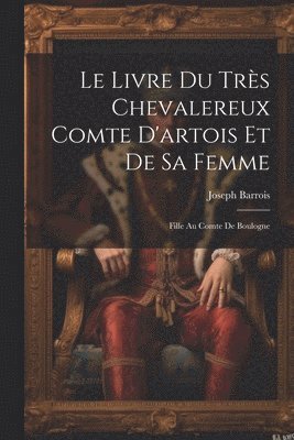 Livre Du Très Chevalereux Comte D'artois Et De Sa Femme