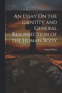 bokomslag An Essay On the Identity and General Resurrection of the Human Body