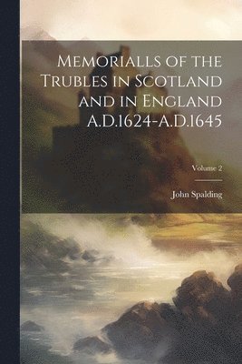 Memorialls of the Trubles in Scotland and in England A.D.1624-A.D.1645; Volume 2