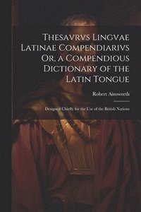 bokomslag Thesavrvs Lingvae Latinae Compendiarivs Or, a Compendious Dictionary of the Latin Tongue
