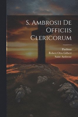 Robert Otto Gilbert, Saint Ambrose, Paulinus - S. Ambrosii De Officiis Clericorum, Häftad