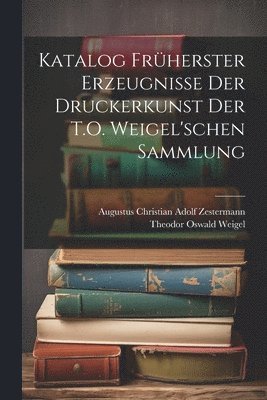 Theodor Oswald Weigel, Augustus Christian Adolf Zestermann - Katalog Früherster Erzeugnisse Der Druckerkunst Der T.O. Weigel'schen Sammlung, Häftad