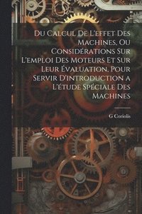 bokomslag Du Calcul De L'effet Des Machines, Ou Considrations Sur L'emploi Des Moteurs Et Sur Leur valuation, Pour Servir D'introduction a L'tude Spciale Des Machines