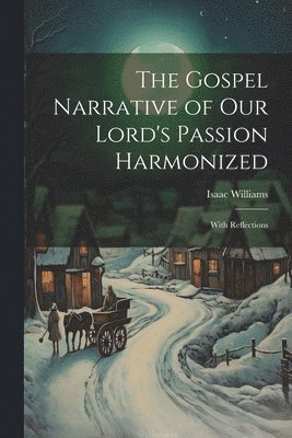 Isaac Williams - Gospel Narrative of Our Lord's Passion Harmonized, Häftad
