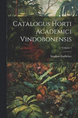 Catalogus Horti Academici Vindobonensis; Volume 1 1