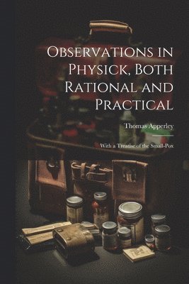 bokomslag Observations in Physick, Both Rational and Practical