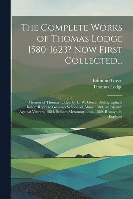 The Complete Works of Thomas Lodge 1580-1623? Now First Collected... 1