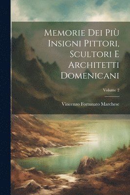 Vincenzo Fortunato Marchese - Memorie Dei Più Insigni Pittori, Scultori E Architetti Domenicani; Volume 2, Häftad