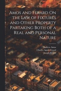 bokomslag Amos and Ferard On the Law of Fixtures and Other Property Partaking Both of a Real and Personal Nature