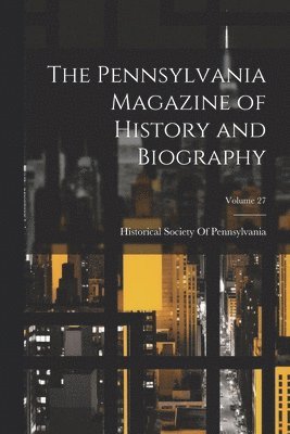 The Pennsylvania Magazine of History and Biography; Volume 27 1