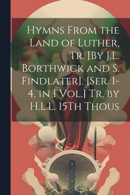 bokomslag Hymns From the Land of Luther, Tr. [By J.L. Borthwick and S. Findlater]. [Ser. 1-4, in 1 Vol.] Tr. by H.L.L. 15Th Thous