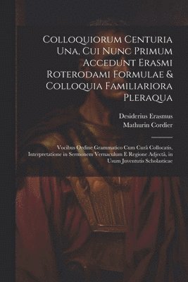 Colloquiorum Centuria Una, Cui Nunc Primum Accedunt Erasmi Roterodami Formulae & Colloquia Familiariora Pleraqua