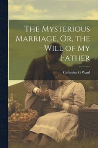 bokomslag Mysterious Marriage, Or, the Will of My Father