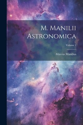 M. Manilii Astronomica; Volume 1 1