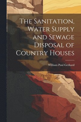 The Sanitation, Water Supply and Sewage Disposal of Country Houses 1