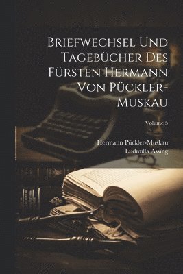Briefwechsel Und Tagebcher Des Frsten Hermann Von Pckler-Muskau; Volume 5 1