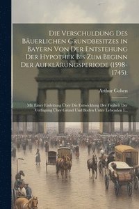 bokomslag Die Verschuldung Des Buerlichen Grundbesitzes in Bayern Von Der Entstehung Der Hypothek Bis Zum Beginn Der Aufklrungsperiode (1598-1745).