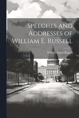 bokomslag Speeches and Addresses of William E. Russell