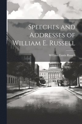 William Eustis Russell - Speeches and Addresses of William E. Russell, Häftad