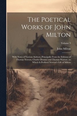 bokomslag The Poetical Works of John Milton: With Notes of Various Authors, Principally From the Editions of Thomas Newton, Charles Dunster and Thomas Warton; t