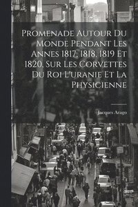 bokomslag Promenade Autour Du Monde Pendant Les Annes 1817, 1818, 1819 Et 1820, Sur Les Corvettes Du Roi L'uranie Et La Physicienne