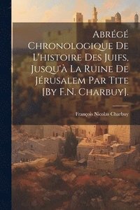 bokomslag Abrg Chronologique De L'histoire Des Juifs, Jusqu' La Ruine De Jrusalem Par Tite [By F.N. Charbuy].