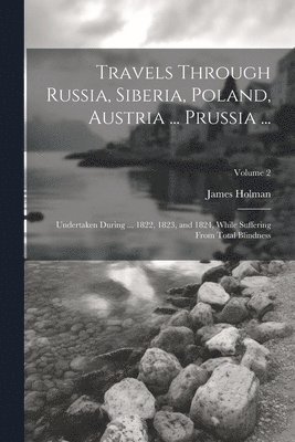 Travels Through Russia, Siberia, Poland, Austria ... Prussia ... 1