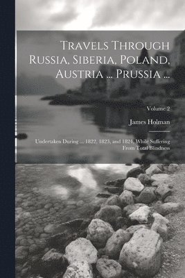 Travels Through Russia, Siberia, Poland, Austria ... Prussia ...