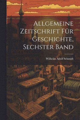 Allgemeine Zeitschrift Für Geschichte, Sechster Band