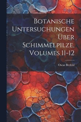 Botanische Untersuchungen Über Schimmelpilze, Volumes 11-12