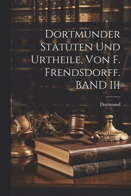 bokomslag Dortmunder Statuten Und Urtheile, Von F. Frendsdorff. BAND III