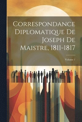 bokomslag Correspondance Diplomatique De Joseph De Maistre, 1811-1817; Volume 1