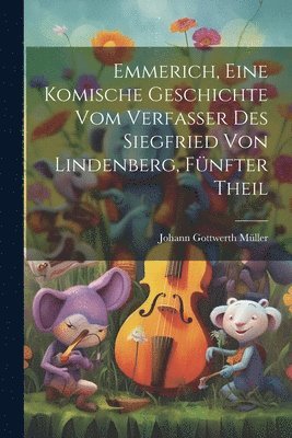 Emmerich, eine komische Geschichte vom Verfasser des Siegfried von Lindenberg, Fnfter Theil 1
