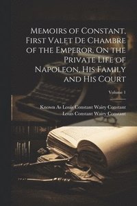 bokomslag Memoirs of Constant, First Valet De Chambre of the Emperor, On the Private Life of Napoleon, His Family and His Court; Volume 1