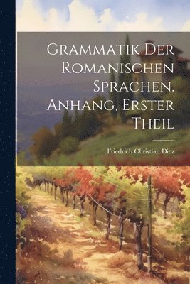 Friedrich Christian Diez - Grammatik Der Romanischen Sprachen. Anhang, Erster Theil, Häftad