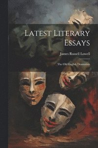 bokomslag Latest Literary Essays; the Old English Dramatists
