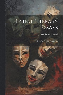 Latest Literary Essays; the Old English Dramatists 1